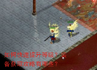 如何快速提升等级?装备获取攻略有哪些? 如何快速提升等级?装备获取攻略有哪些?
