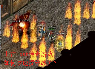 上古lost传奇游戏如何快速提升战力? 上古lost传奇游戏如何快速提升战力?