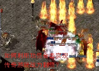 如何利用功倍合击实现传奇游戏战力翻倍? 如何利用功倍合击实现传奇游戏战力翻倍?