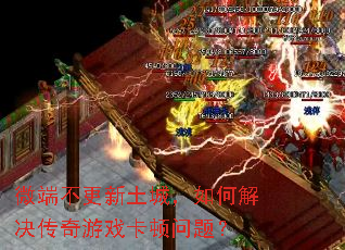 微端不更新土城,如何解决传奇游戏卡顿问题? 微端不更新土城,如何解决传奇游戏卡顿问题?