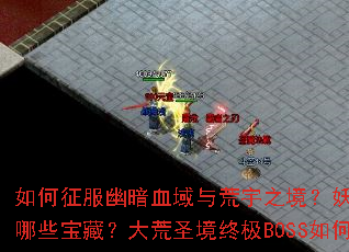 如何征服幽暗血域与荒宇之境?妖愧之地生存法则是什么?仙羽圣地隐藏着哪些宝藏?大荒圣境终极BOSS如何击败?神启大陆最强装备如何获取? 如何征服幽暗血域与荒宇之境?妖愧之地生存法则是什么?仙羽圣地隐藏着哪些宝藏?大荒圣境终极BOSS如何击败?神启大陆最强装备如何获取?