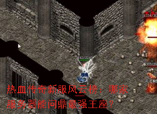 热血传奇新服风云榜:哪家服务器能问鼎最强王座? 热血传奇新服风云榜:哪家服务器能问鼎最强王座?