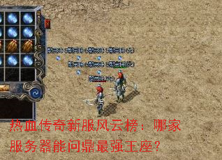 热血传奇新服风云榜:哪家服务器能问鼎最强王座? 热血传奇新服风云榜:哪家服务器能问鼎最强王座?