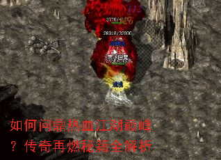 如何问鼎热血江湖巅峰?传奇再燃秘籍全解析 如何问鼎热血江湖巅峰?传奇再燃秘籍全解析