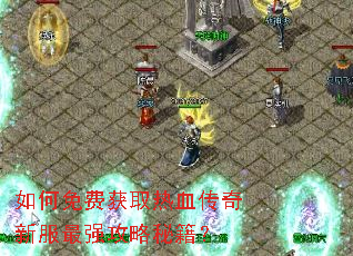 如何免费获取热血传奇新服最强攻略秘籍? 如何免费获取热血传奇新服最强攻略秘籍?