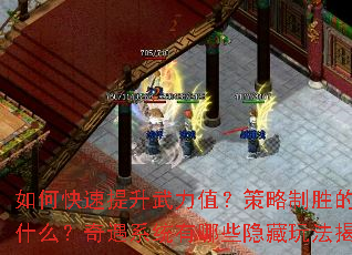 如何快速提升武力值?策略制胜的关键是什么?奇遇系统有哪些隐藏玩法揭秘? 如何快速提升武力值?策略制胜的关键是什么?奇遇系统有哪些隐藏玩法揭秘?